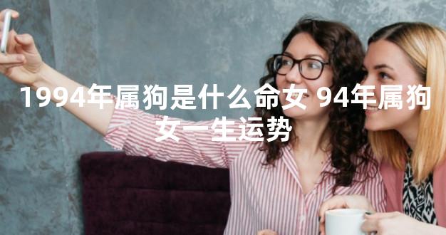 1994年属狗是什么命女 94年属狗女一生运势